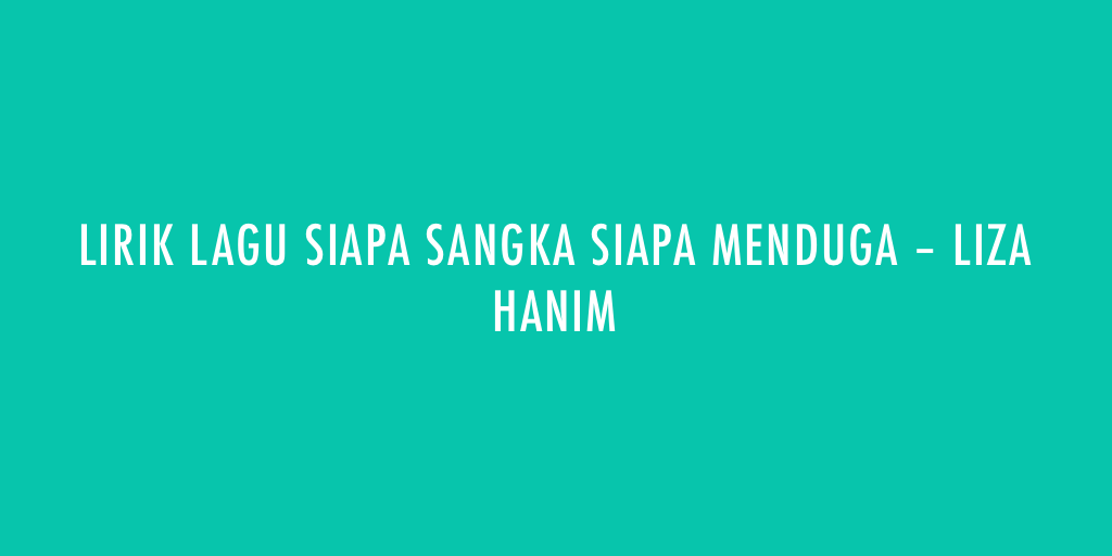 Lirik Lagu Siapa Sangka Siapa Menduga Liza Hanim Lirik Lagu Kotaserang Com